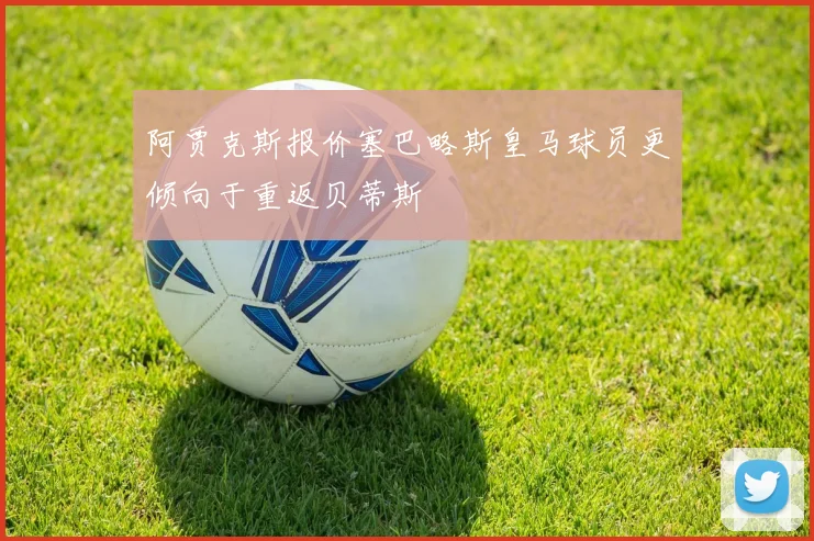 阿贾克斯报价塞巴略斯皇马球员更倾向于重返贝蒂斯