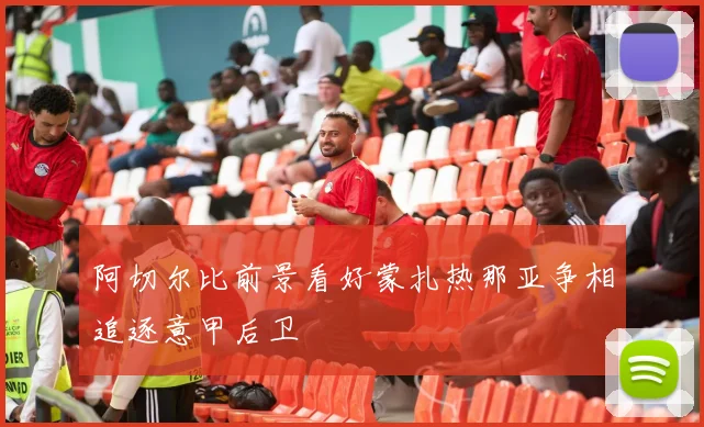 阿切尔比前景看好蒙扎热那亚争相追逐意甲后卫