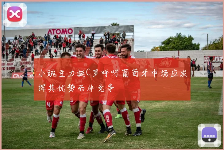 小豌豆力挺C罗呼吁葡萄牙中场应发挥其优势而非竞争