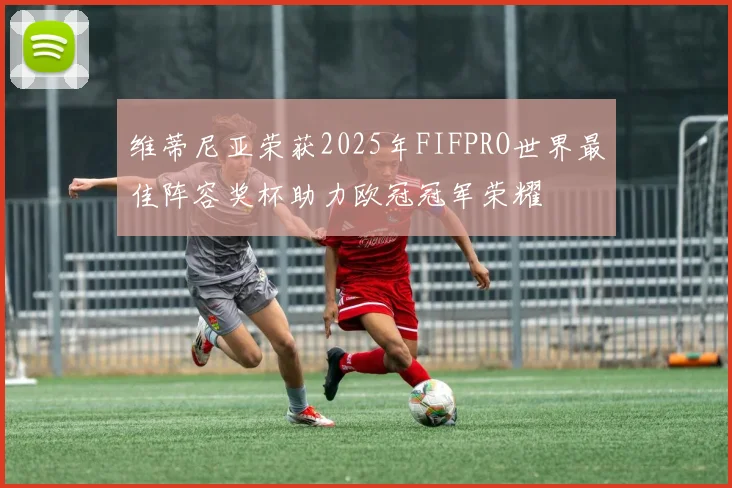 维蒂尼亚荣获2025年FIFPRO世界最佳阵容奖杯助力欧冠冠军荣耀