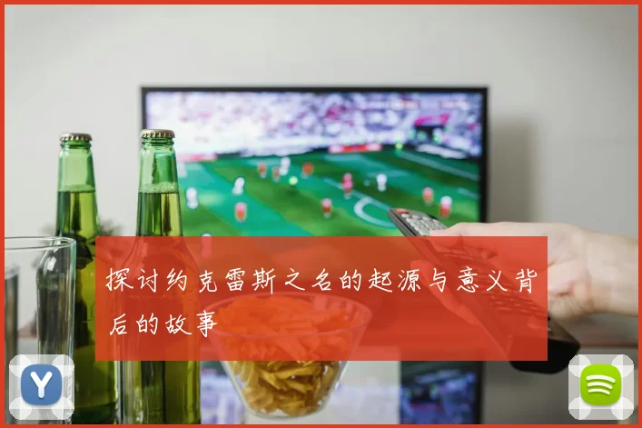 探讨约克雷斯之名的起源与意义背后的故事