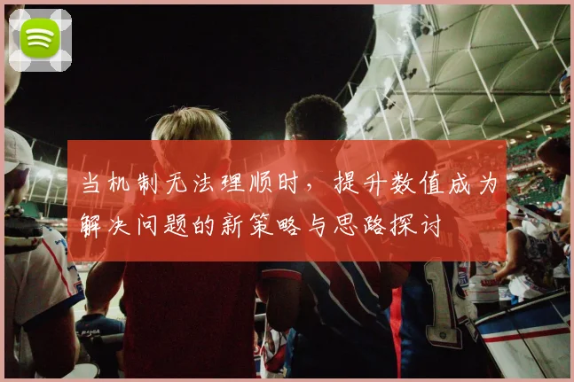 当机制无法理顺时，提升数值成为解决问题的新策略与思路探讨