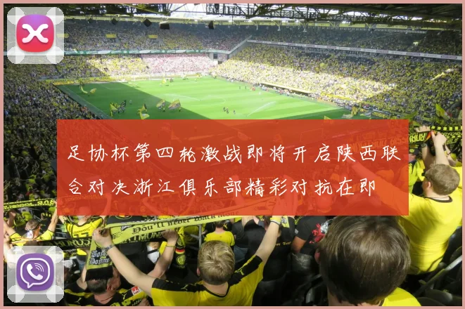 足协杯第四轮激战即将开启陕西联合对决浙江俱乐部精彩对抗在即