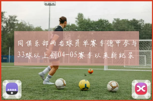 同俱乐部两名球员单赛季德甲参与33球以上创04-05赛季以来新纪录