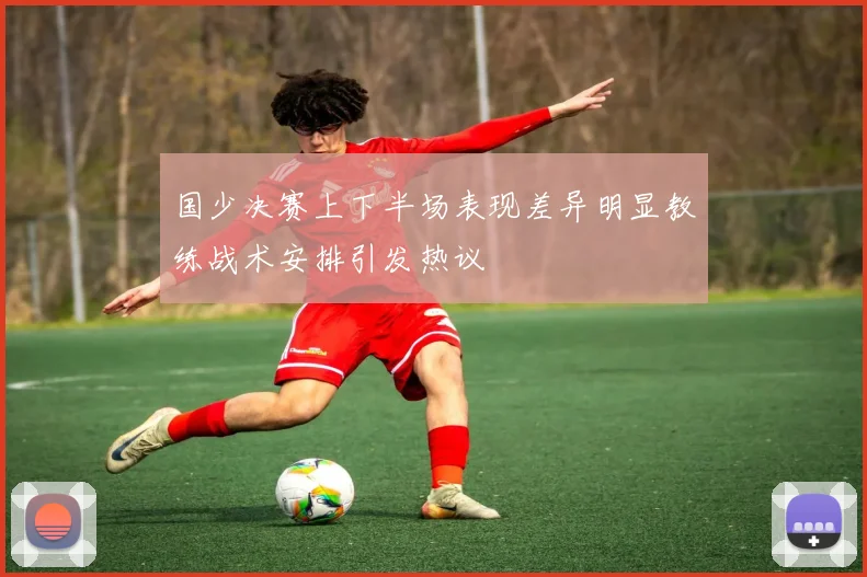 国少决赛上下半场表现差异明显教练战术安排引发热议