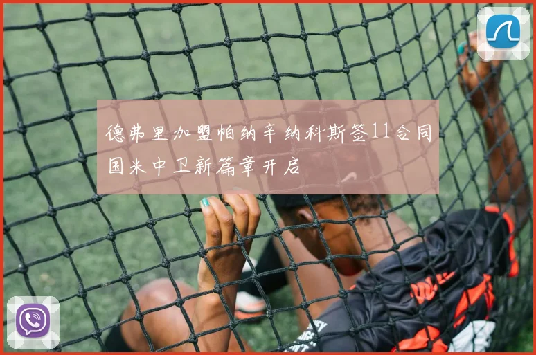 德弗里加盟帕纳辛纳科斯签11合同国米中卫新篇章开启